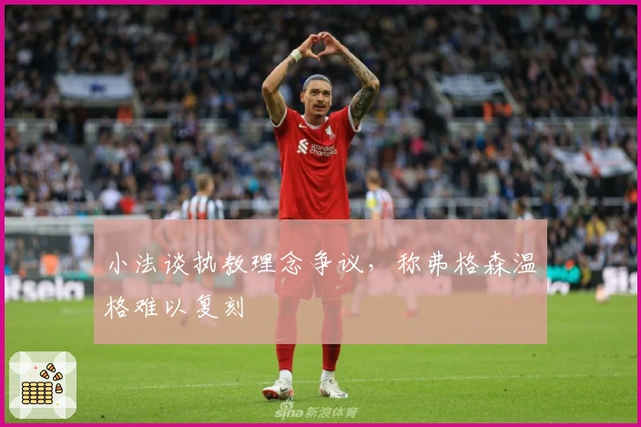 小法谈执教理念争议,称弗格森温格难以复刻