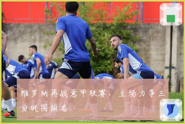 维罗纳再战意甲联赛，主场力争三分巩固排名