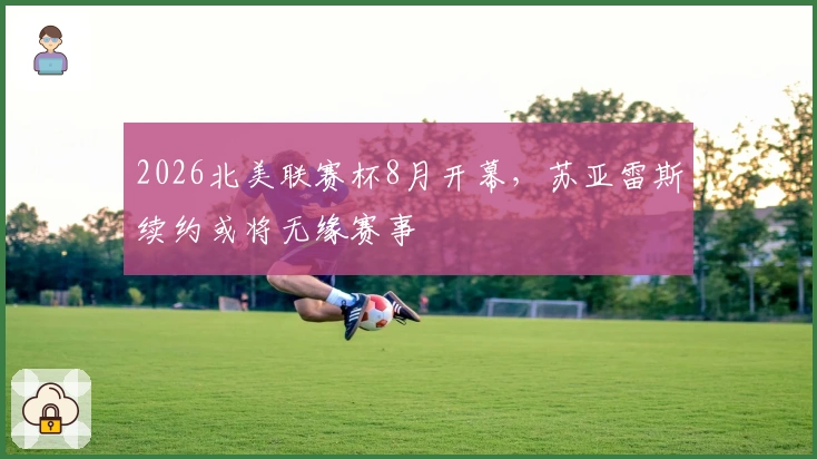 2026北美联赛杯8月开幕，苏亚雷斯续约或将无缘赛事