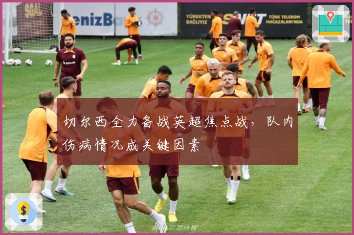 切尔西全力备战英超焦点战，队内伤病情况成关键因素