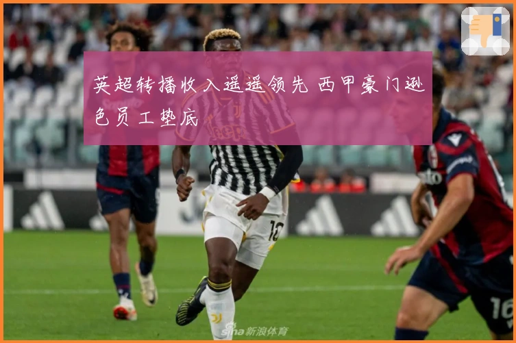 英超转播收入遥遥领先 西甲豪门逊色员工垫底