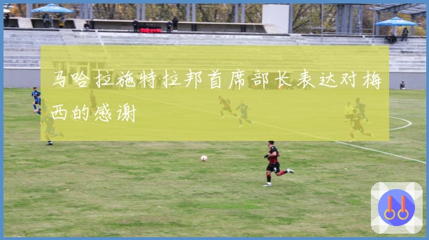 马哈拉施特拉邦首席部长表达对梅西的感谢