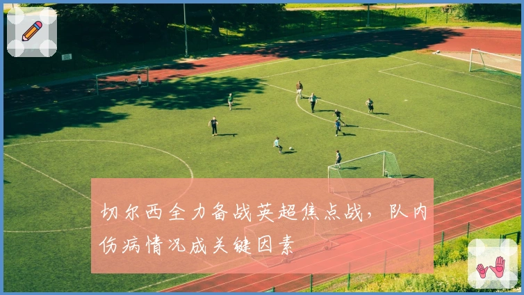 切尔西全力备战英超焦点战，队内伤病情况成关键因素