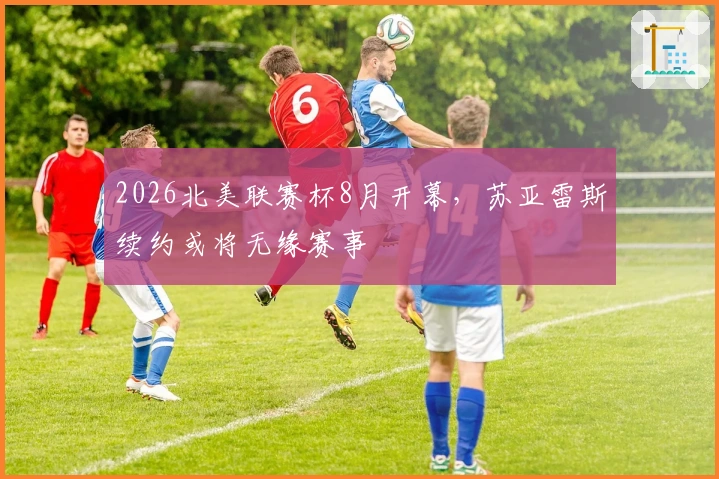 2026北美联赛杯8月开幕，苏亚雷斯续约或将无缘赛事