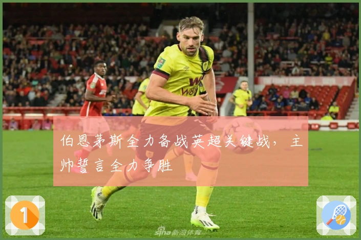伯恩茅斯全力备战英超关键战，主帅誓言全力争胜