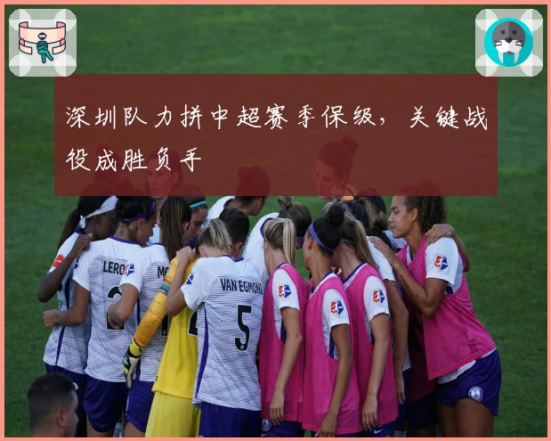深圳队力拼中超赛季保级,关键战役成胜负手