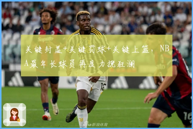 关键封盖+关键罚球+关键上篮，NBA最年长球员再度力挽狂澜