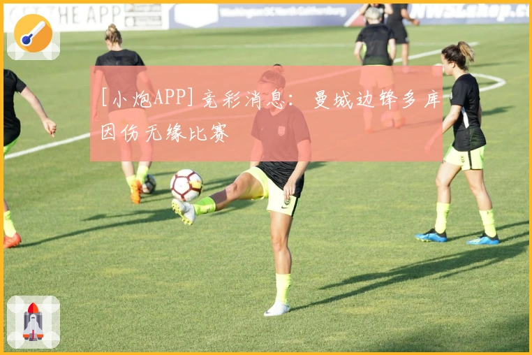 [小炮APP]竞彩消息：曼城边锋多库因伤无缘比赛