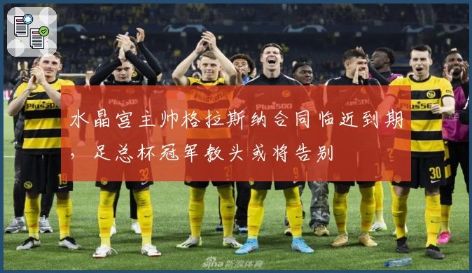 水晶宫主帅格拉斯纳合同临近到期，足总杯冠军教头或将告别